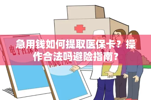 急用钱如何提取医保卡？操作合法吗避险指南？